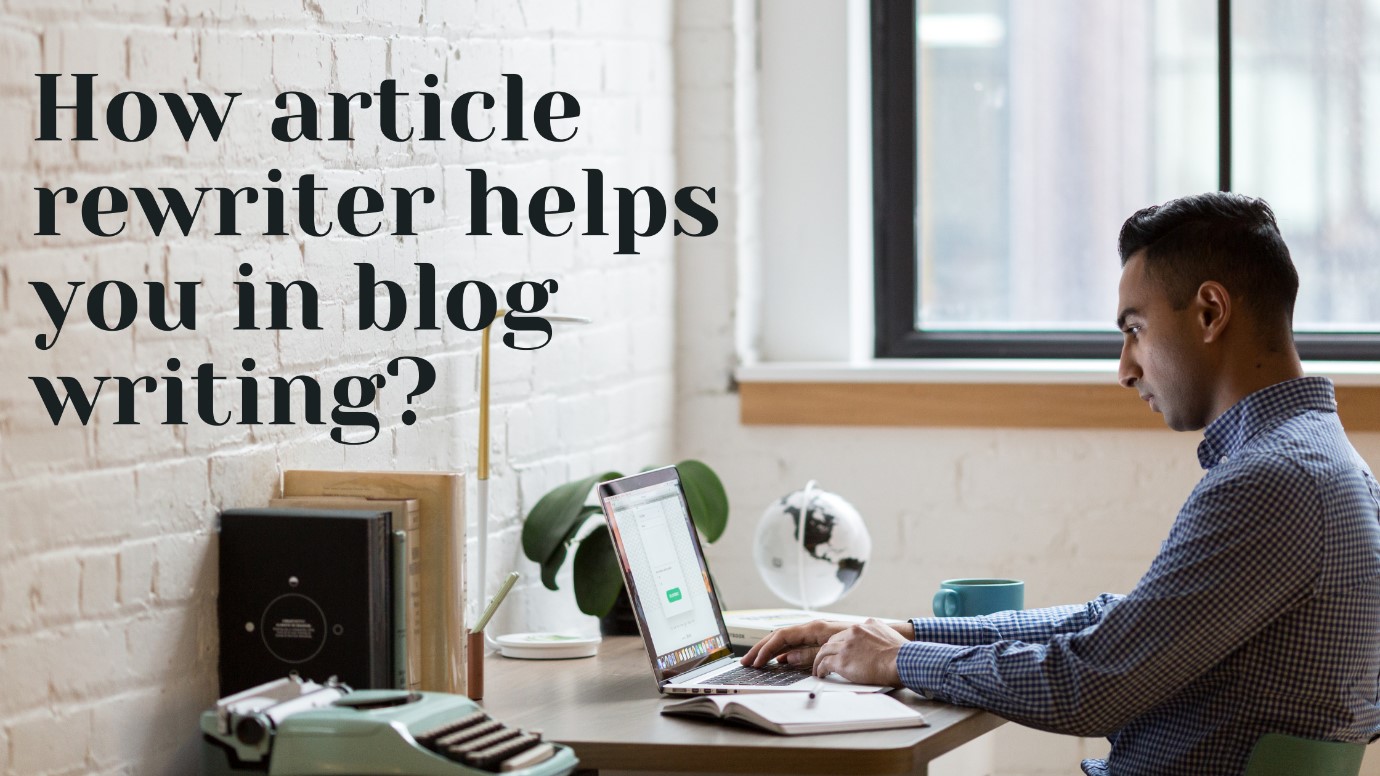 How Article Rewriter Helps you in Blog Writing